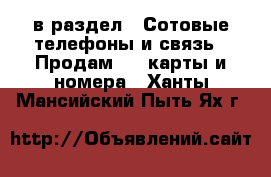  в раздел : Сотовые телефоны и связь » Продам sim-карты и номера . Ханты-Мансийский,Пыть-Ях г.